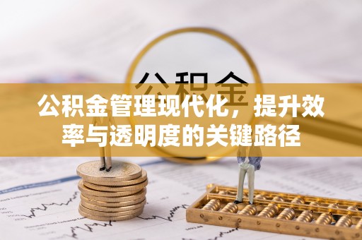 诸暨公积金管理现代化，提升效率与透明度的关键路径