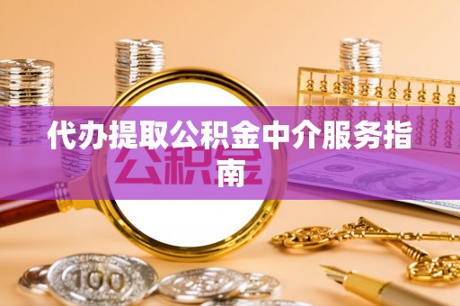 诸暨代办提取公积金中介服务指南