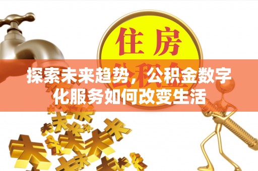 诸暨探索未来趋势，公积金数字化服务如何改变生活