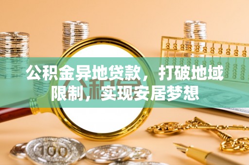 诸暨公积金异地贷款，打破地域限制，实现安居梦想