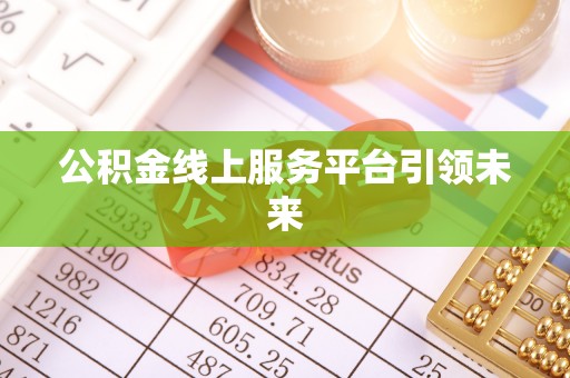 诸暨公积金线上服务平台引领未来