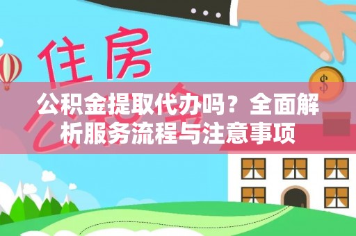 诸暨公积金提取代办吗？全面解析服务流程与注意事项