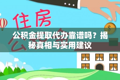 诸暨公积金提取代办靠谱吗？揭秘真相与实用建议