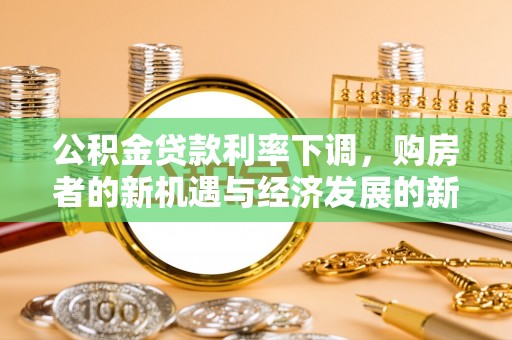 诸暨公积金贷款利率下调，购房者的新机遇与经济发展的新动力