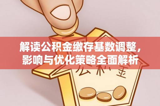 诸暨解读公积金缴存基数调整，影响与优化策略全面解析
