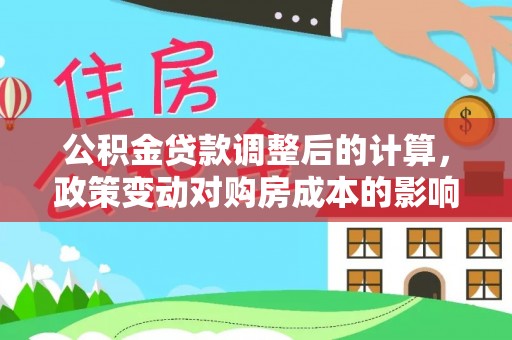 诸暨公积金贷款调整后的计算，政策变动对购房成本的影响分析