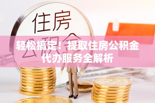 诸暨轻松搞定！提取住房公积金代办服务全解析