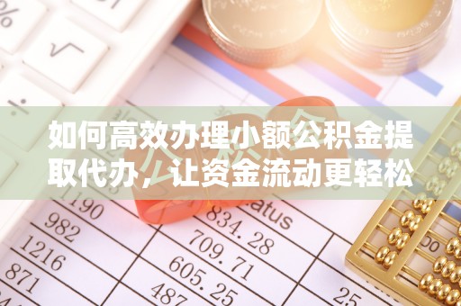 诸暨如何高效办理小额公积金提取代办，让资金流动更轻松