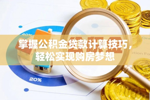 诸暨掌握公积金贷款计算技巧，轻松实现购房梦想
