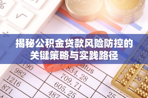 诸暨揭秘公积金贷款风险防控的关键策略与实践路径