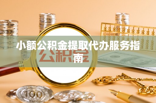 诸暨小额公积金提取代办服务指南