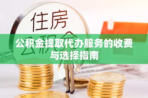诸暨公积金提取代办服务的收费与选择指南