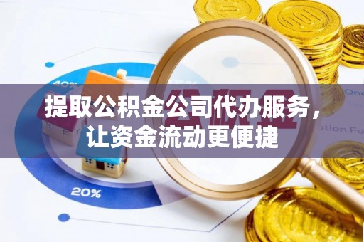 诸暨提取公积金公司代办服务，让资金流动更便捷