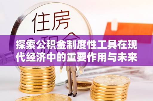 诸暨探索公积金制度性工具在现代经济中的重要作用与未来发展趋势