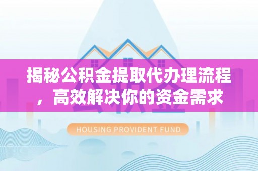 诸暨揭秘公积金提取代办理流程，高效解决你的资金需求