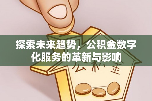 诸暨探索未来趋势，公积金数字化服务的革新与影响
