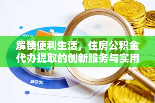 诸暨解锁便利生活，住房公积金代办提取的创新服务与实用指南