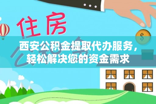 诸暨西安公积金提取代办服务，轻松解决您的资金需求