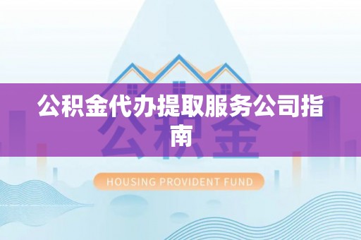 诸暨公积金代办提取服务公司指南