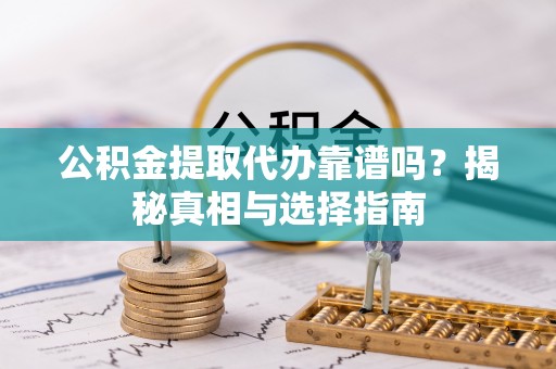 诸暨公积金提取代办靠谱吗？揭秘真相与选择指南