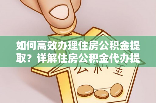 诸暨如何高效办理住房公积金提取？详解住房公积金代办提取流程