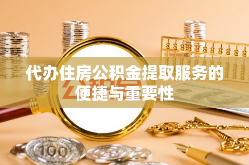 诸暨代办住房公积金提取服务的便捷与重要性