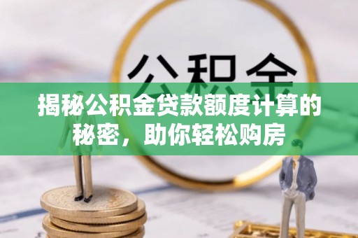 诸暨揭秘公积金贷款额度计算的秘密，助你轻松购房