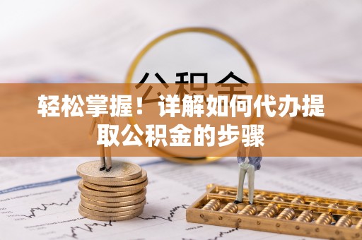 诸暨轻松掌握！详解如何代办提取公积金的步骤