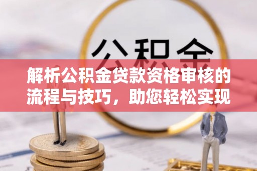 诸暨解析公积金贷款资格审核的流程与技巧，助您轻松实现购房梦
