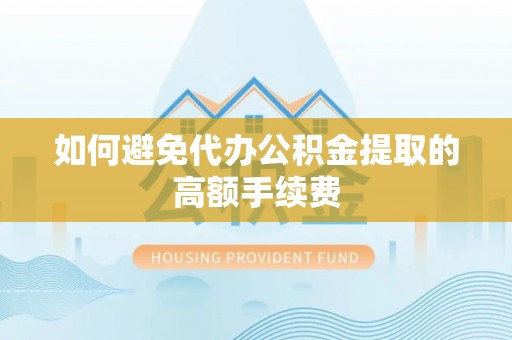 诸暨如何避免代办公积金提取的高额手续费