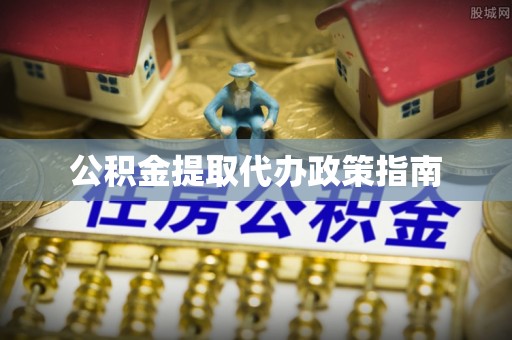 诸暨公积金提取代办政策指南
