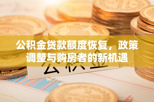 诸暨公积金贷款额度恢复，政策调整与购房者的新机遇