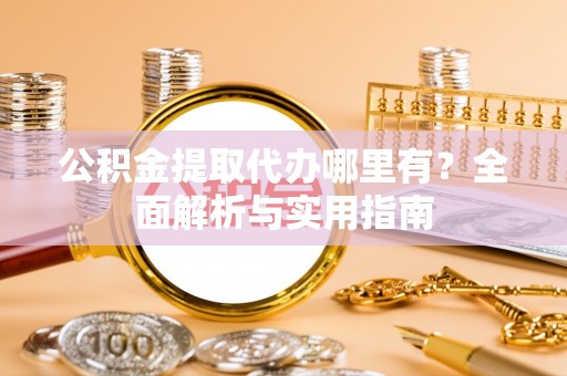 诸暨公积金提取代办哪里有？全面解析与实用指南