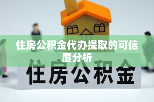 诸暨住房公积金代办提取的可信度分析