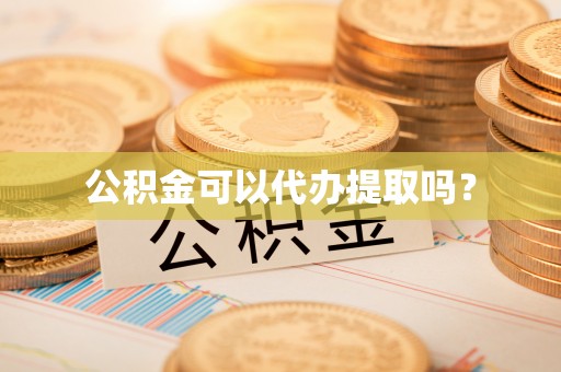 诸暨公积金可以代办提取吗？