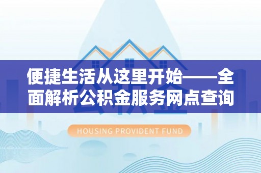 诸暨便捷生活从这里开始——全面解析公积金服务网点查询与高效利用