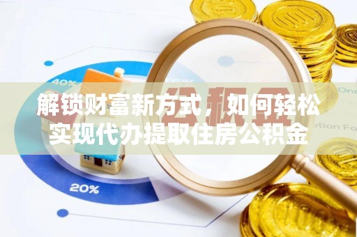 诸暨解锁财富新方式，如何轻松实现代办提取住房公积金