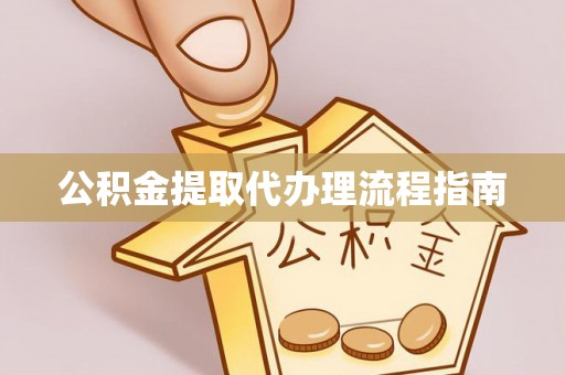 诸暨公积金提取代办理流程指南
