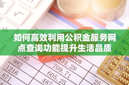 诸暨如何高效利用公积金服务网点查询功能提升生活品质