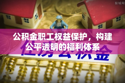 诸暨公积金职工权益保护，构建公平透明的福利体系