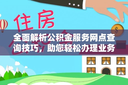 诸暨全面解析公积金服务网点查询技巧，助您轻松办理业务