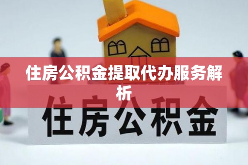 诸暨住房公积金提取代办服务解析