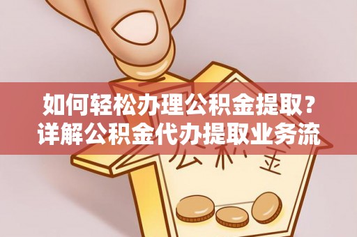 诸暨如何轻松办理公积金提取？详解公积金代办提取业务流程与优势