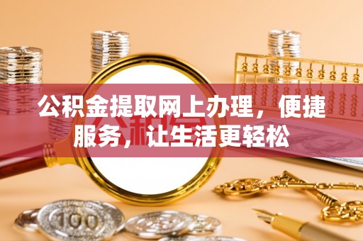 诸暨公积金提取网上办理，便捷服务，让生活更轻松