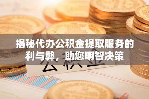 诸暨揭秘代办公积金提取服务的利与弊，助您明智决策