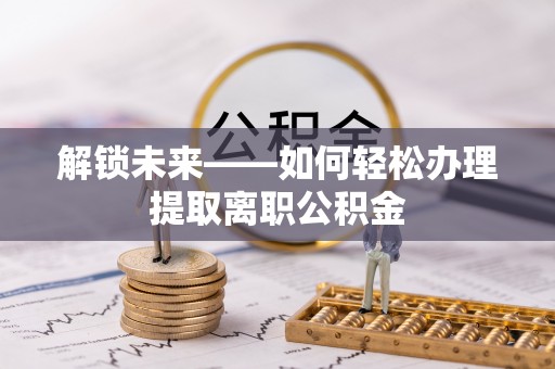 诸暨解锁未来——如何轻松办理提取离职公积金
