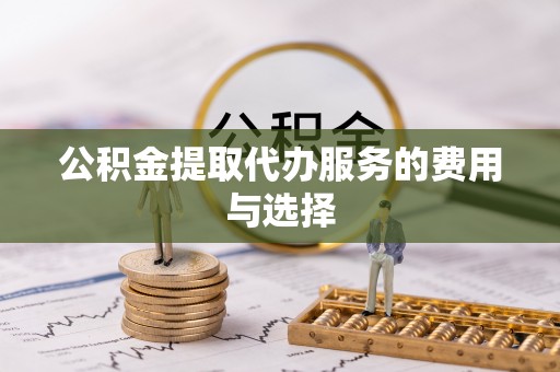 诸暨公积金提取代办服务的费用与选择