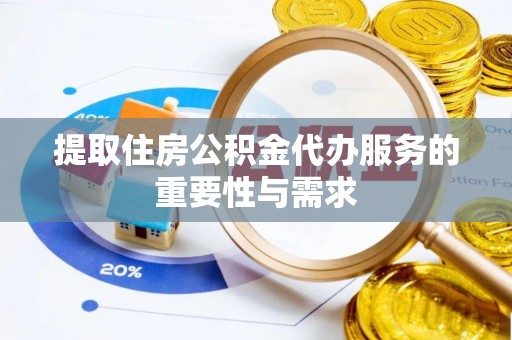 诸暨提取住房公积金代办服务的重要性与需求