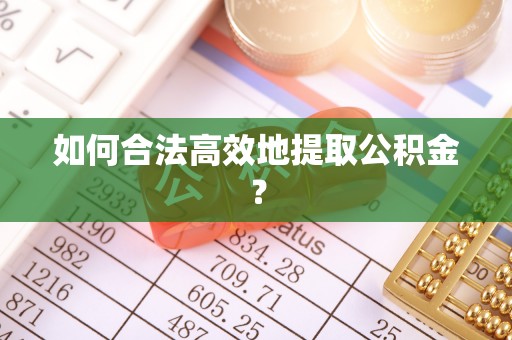 诸暨如何合法高效地提取公积金？