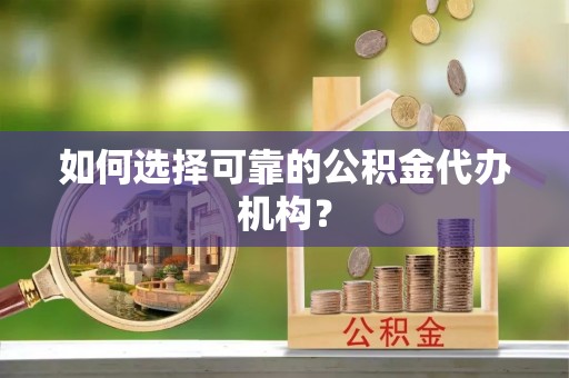 诸暨如何选择可靠的公积金代办机构？